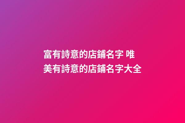 富有詩意的店鋪名字 唯美有詩意的店鋪名字大全-第1張-店鋪起名-玄機派